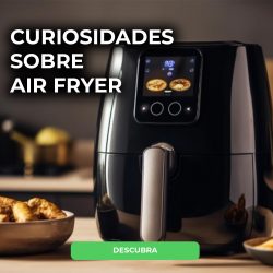 Air Fryer: Tudo o que você precisa saber – Dicas, Receitas e Benefícios